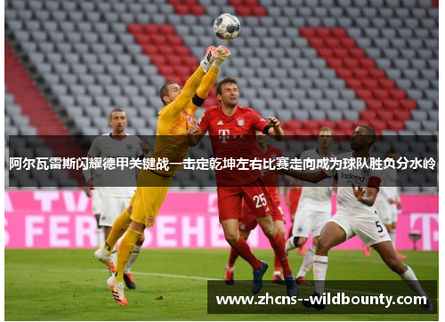 阿尔瓦雷斯闪耀德甲关键战一击定乾坤左右比赛走向成为球队胜负分水岭