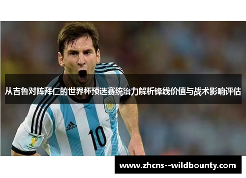 从吉鲁对阵拜仁的世界杯预选赛统治力解析锋线价值与战术影响评估