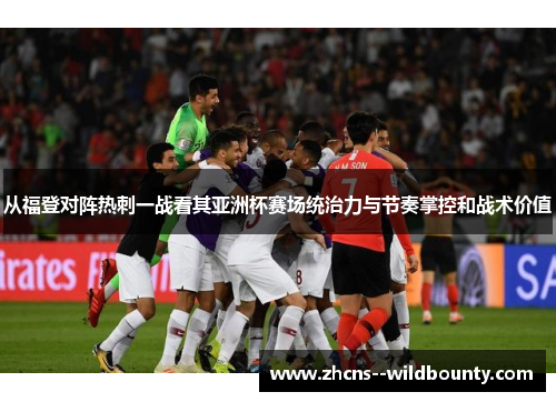 从福登对阵热刺一战看其亚洲杯赛场统治力与节奏掌控和战术价值