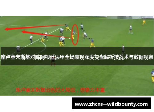 库卢塞夫斯基对阵阿根廷法甲全场表现深度复盘解析技战术与数据观察