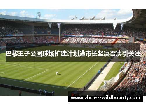 巴黎王子公园球场扩建计划遭市长坚决否决引关注