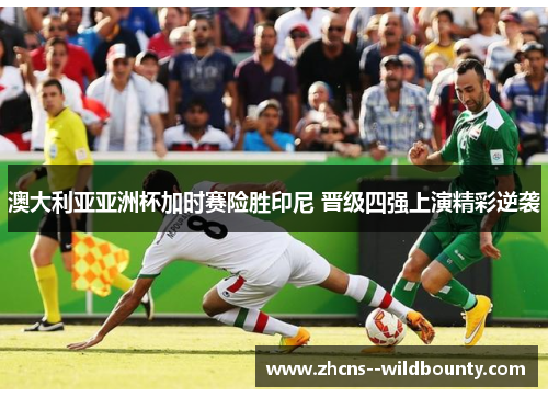 澳大利亚亚洲杯加时赛险胜印尼 晋级四强上演精彩逆袭