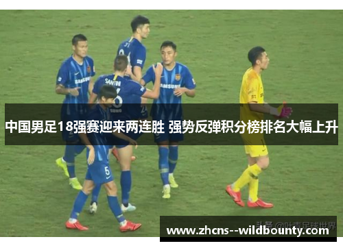 中国男足18强赛迎来两连胜 强势反弹积分榜排名大幅上升
