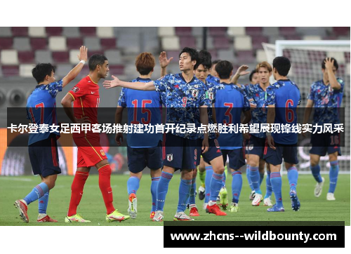 卡尔登泰女足西甲客场推射建功首开纪录点燃胜利希望展现锋线实力风采