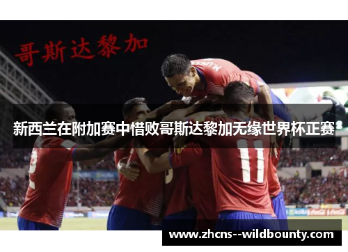 新西兰在附加赛中惜败哥斯达黎加无缘世界杯正赛