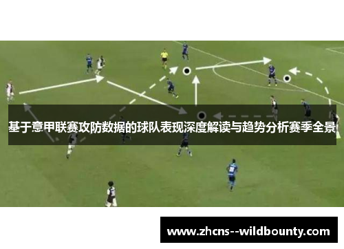 基于意甲联赛攻防数据的球队表现深度解读与趋势分析赛季全景