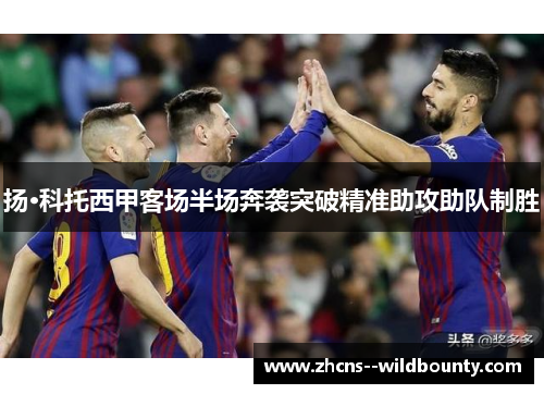 扬·科托西甲客场半场奔袭突破精准助攻助队制胜